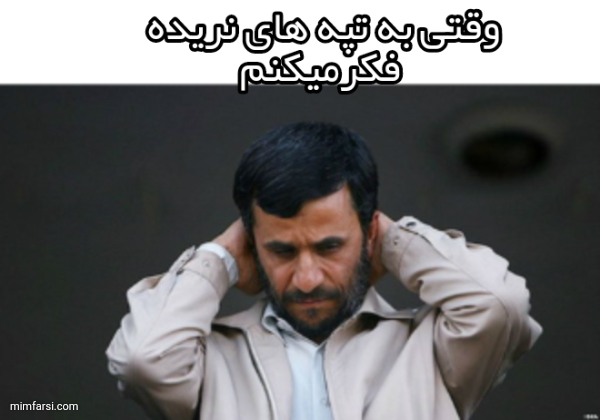 میم احمدی نژاد ناراحت|وقتی به تپه های نریده فکر...